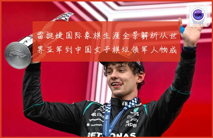 雷挺婕国际象棋生涯全景解析从世界亚军到中国女子棋坛领军人物成长之路-深度解析
