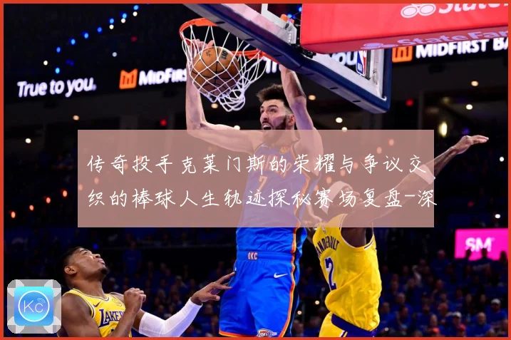 传奇投手克莱门斯的荣耀与争议交织的棒球人生轨迹探秘赛场复盘-深度解析