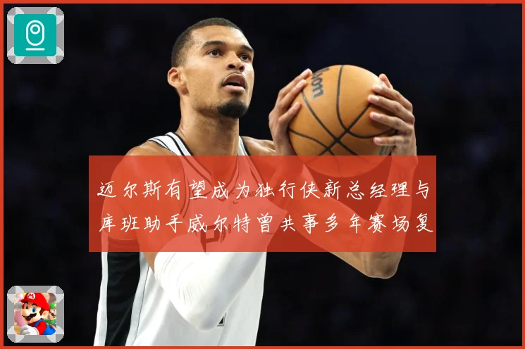 迈尔斯有望成为独行侠新总经理与库班助手威尔特曾共事多年赛场复盘-深度解析