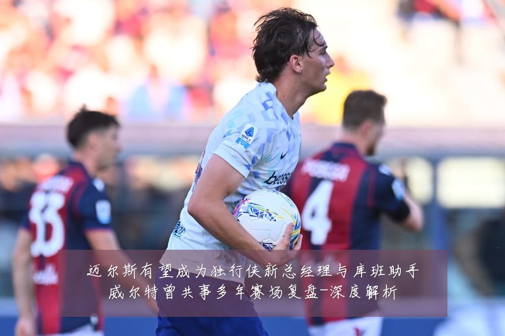 迈尔斯有望成为独行侠新总经理与库班助手威尔特曾共事多年赛场复盘-深度解析